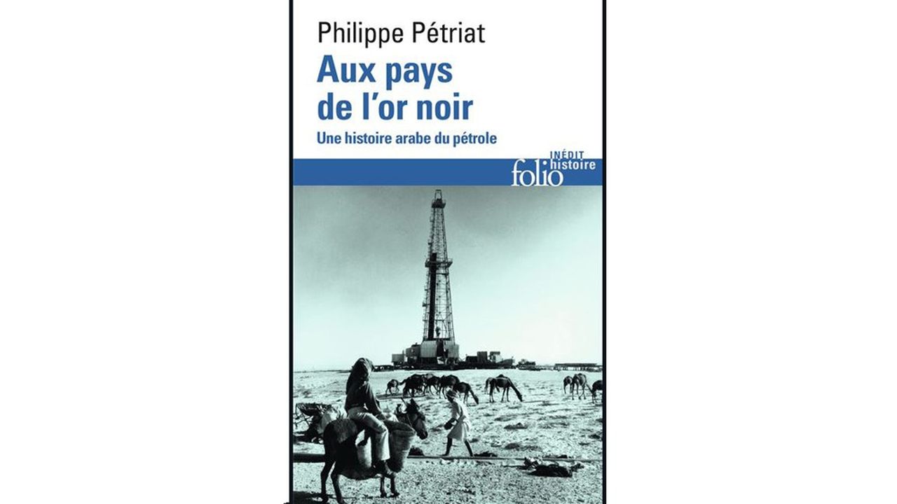 « Aux pays de l'or noir - une histoire arabe du pétrole », Philippe Pétriat - coll. Folio Histoire Inédit chez Gallimard, 464 pages, 9,20 euros.