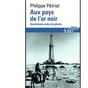 « Aux pays de l'or noir - une histoire arabe du pétrole », Philippe Pétriat - coll. Folio Histoire Inédit chez Gallimard, 464 pages, 9,20 euros.