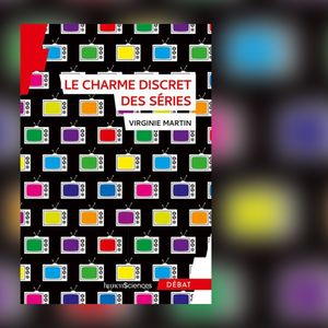 « Le Charme discret des séries », de Virginie Martin, Editions Humensciences, 221 pages, 16 euros.