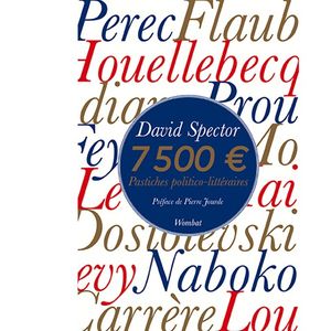 «7 500 € - Pastiches politico-littéraires», de David Spector (éd. Wombat, 126 pages).