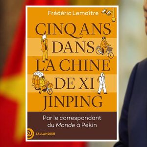 « Cinq ans dans la Chine de Xi Jinping », de Frédéric Lemaître (éditions Tallandier).
