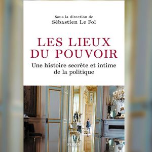 « Les Lieux du pouvoir, une histoire secrète et intime de la politique », sous la direction de Sébastien Le Fol. Editions Perrin, 384 pages, 22 euros.